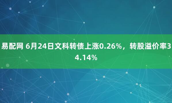 易配网 6月24日文科转债上涨0.26%，转股溢价率34.14%