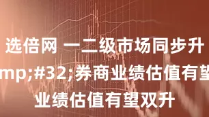 选倍网 一二级市场同步升温&#32;券商业绩估值有望双升