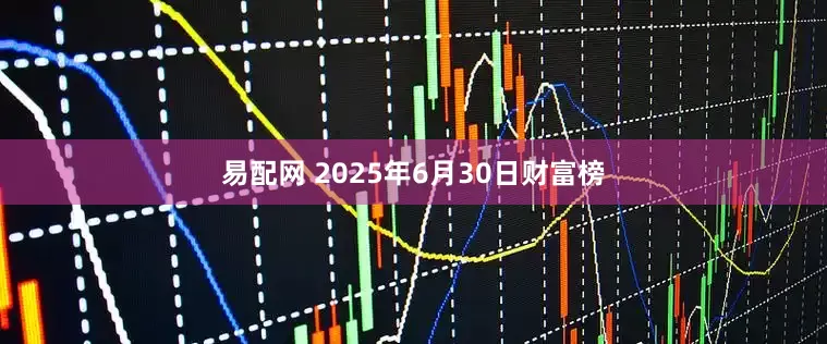 易配网 2025年6月30日财富榜