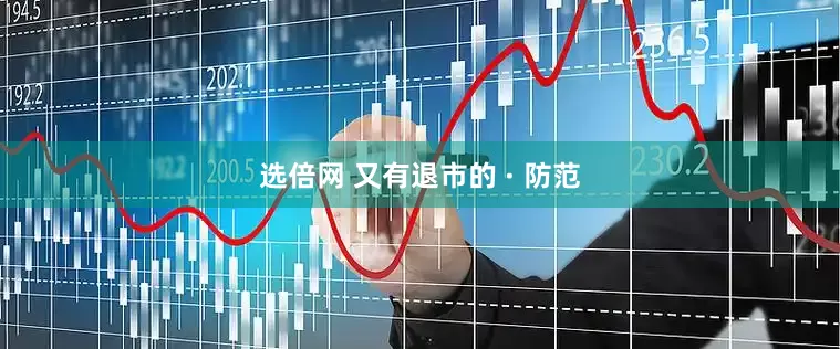 选倍网 又有退市的 · 防范
