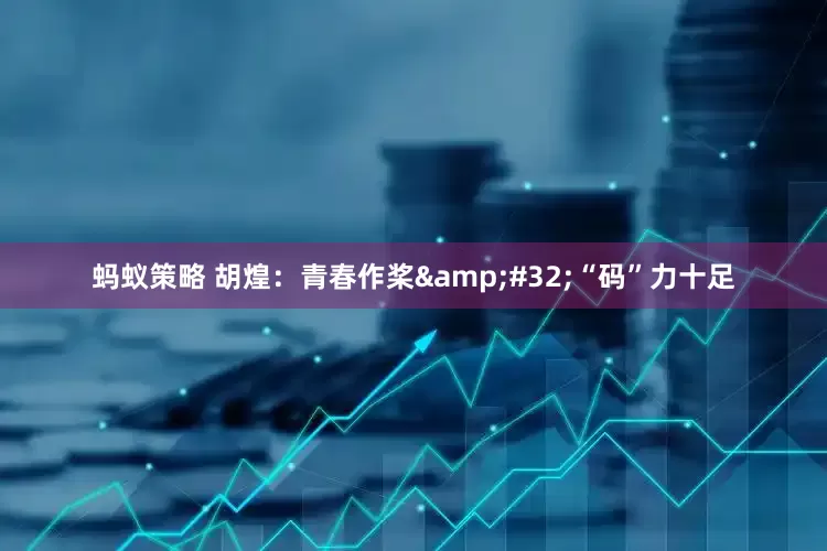 蚂蚁策略 胡煌：青春作桨&#32;“码”力十足
