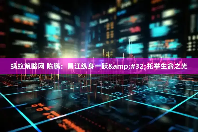 蚂蚁策略网 陈鹏：昌江纵身一跃&#32;托举生命之光