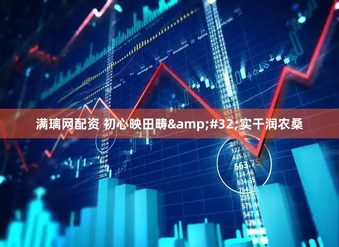 满璃网配资 初心映田畴&#32;实干润农桑