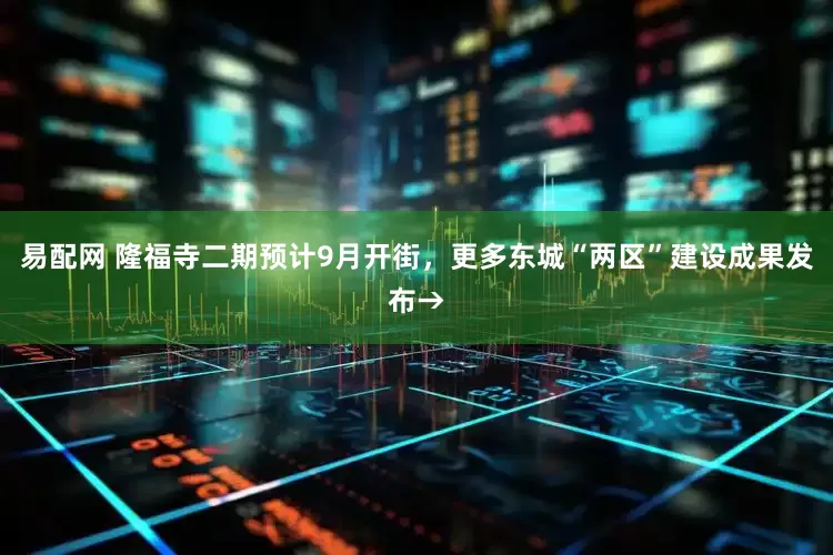 易配网 隆福寺二期预计9月开街，更多东城“两区”建设成果发布→