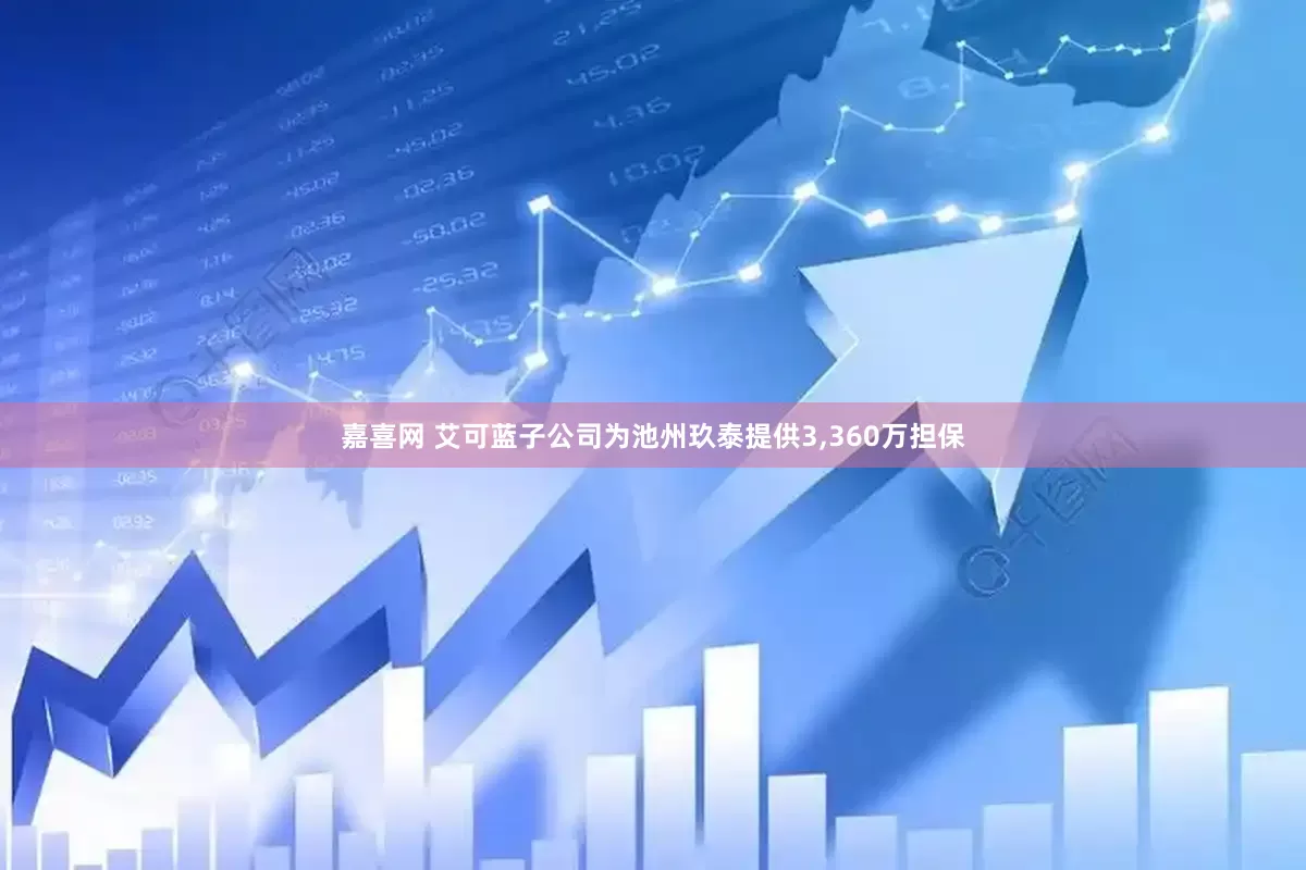 嘉喜网 艾可蓝子公司为池州玖泰提供3,360万担保