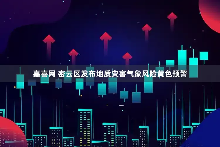 嘉喜网 密云区发布地质灾害气象风险黄色预警