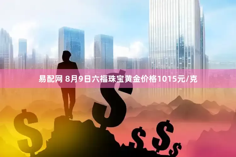 易配网 8月9日六福珠宝黄金价格1015元/克