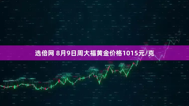 选倍网 8月9日周大福黄金价格1015元/克
