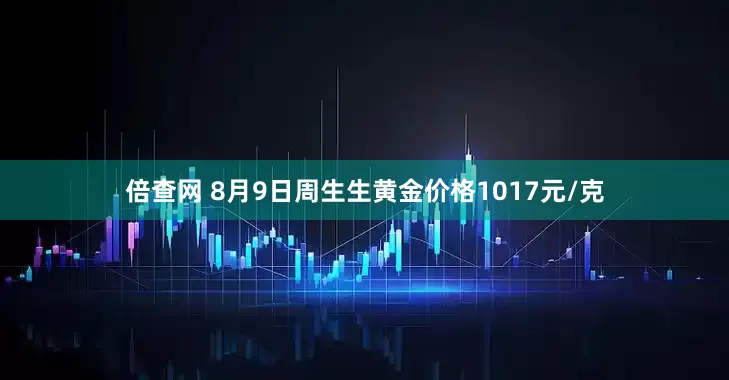 倍查网 8月9日周生生黄金价格1017元/克