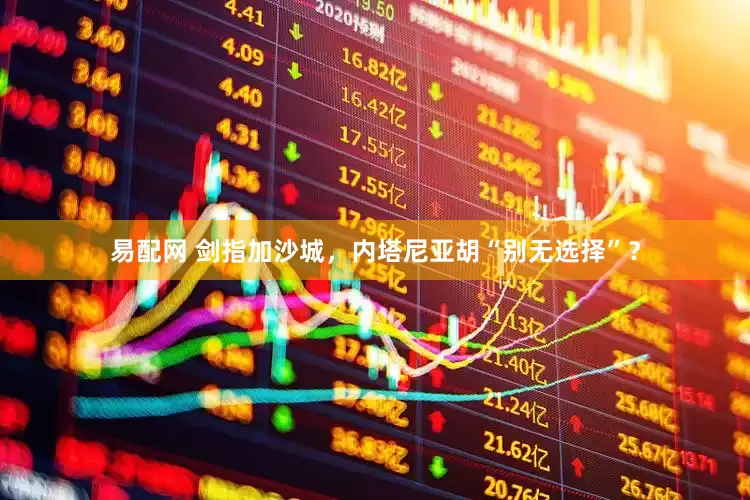 易配网 剑指加沙城，内塔尼亚胡“别无选择”？