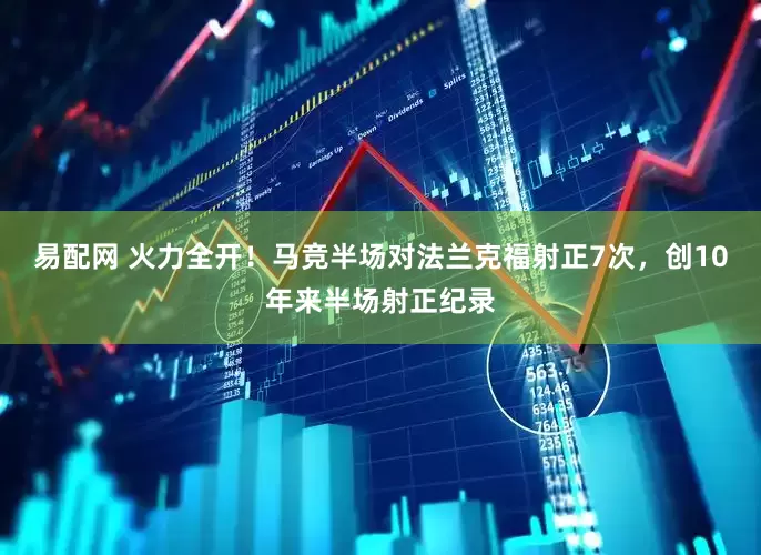 易配网 火力全开！马竞半场对法兰克福射正7次，创10年来半场射正纪录