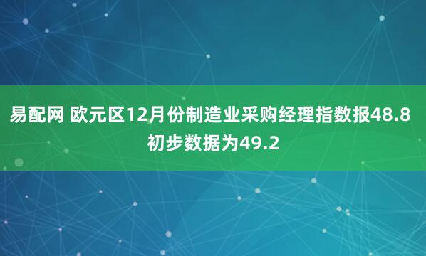 易配网 欧元区12月份制造业采购经理指数报48.8 初步数据为49.2