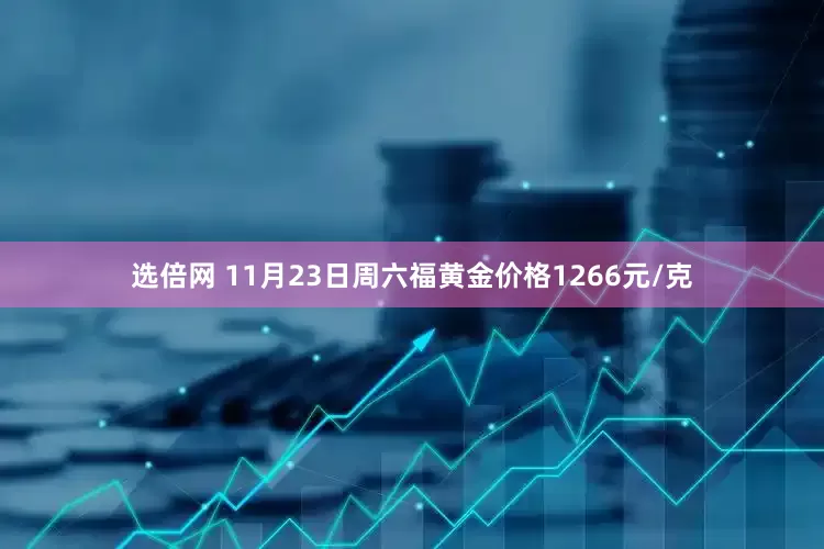 选倍网 11月23日周六福黄金价格1266元/克